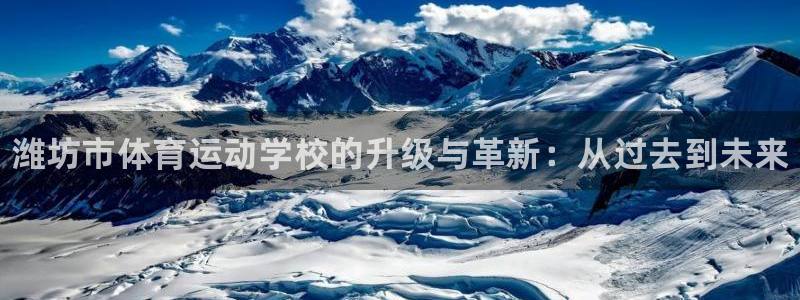 米兰体育官方正版app娱乐平台：潍坊市体育运动学校的