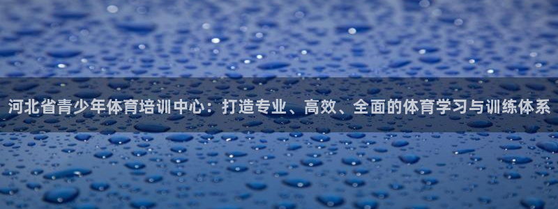 米兰体育官网下载平台是正规平台吗安全吗：河北省青少年