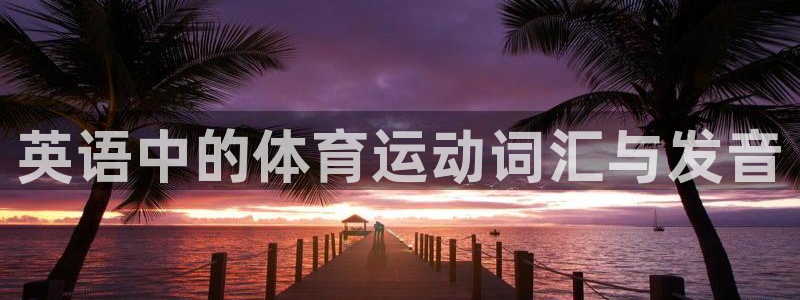 米兰体育官方正版app五金厂：英语中的体育运动词汇与