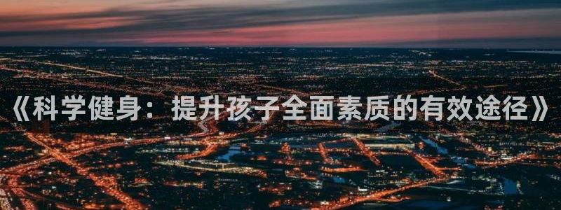 米兰体育官方正版app集团简介：《科学健身：提升孩子