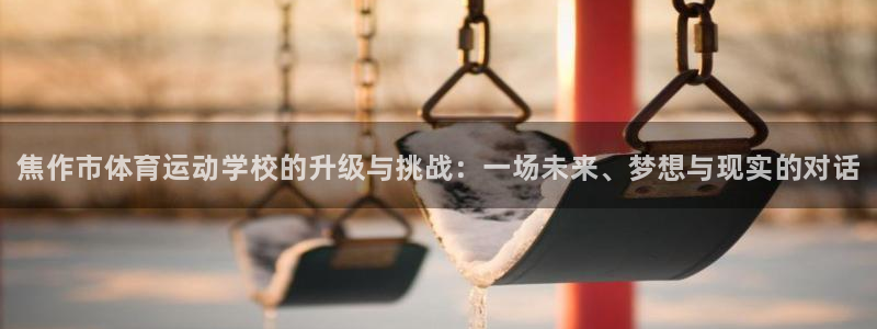 米兰体育官网下载招商电话号码：焦作市体育运动学校的升