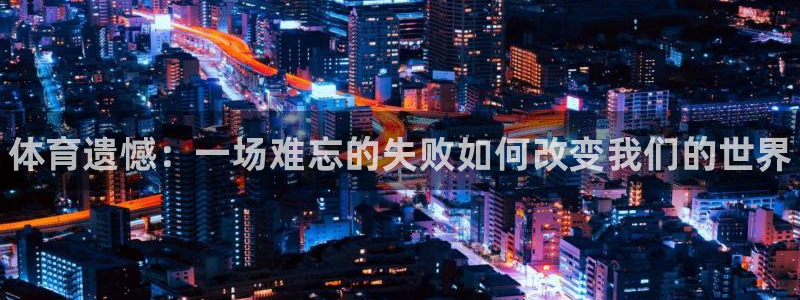 米兰体育官方正版app科技：体育遗憾：一场难忘的失败