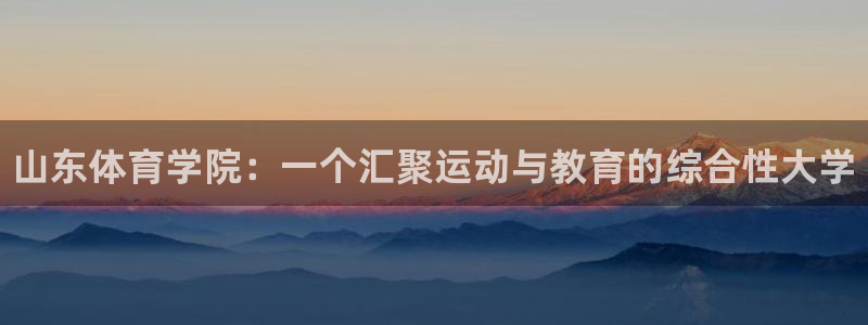 米兰体育官网下载平台是正规平台吗：山东体育学院：一个