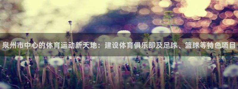 米兰体育官网下载联系电话：泉州市中心的体育运动新天地