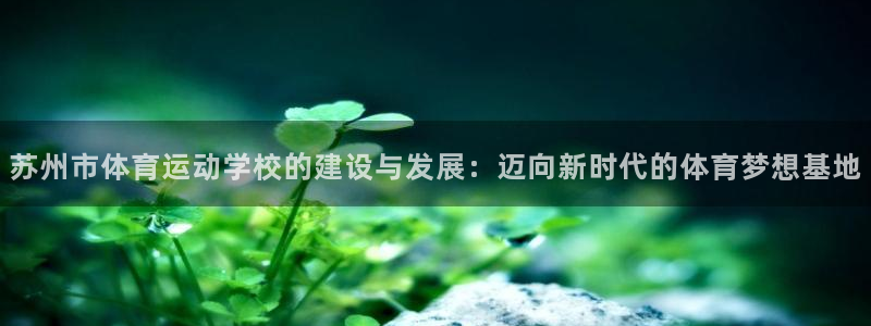 注册米兰体育官方正版app：苏州市体育运动学校的建设