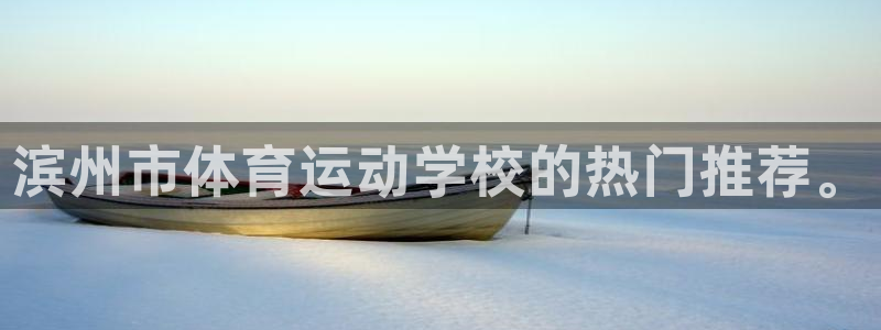 米兰体育官网下载软件：滨州市体育运动学校的热门推荐。