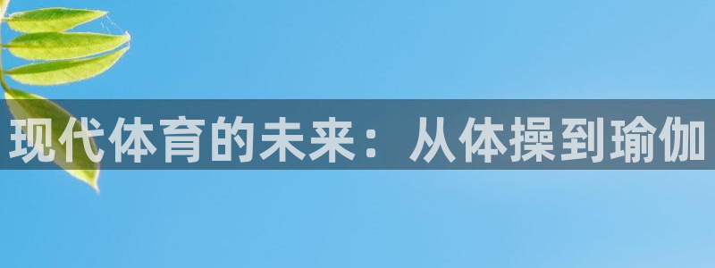 注册米兰体育官方正版app：现代体育的未来：从体操到瑜伽
