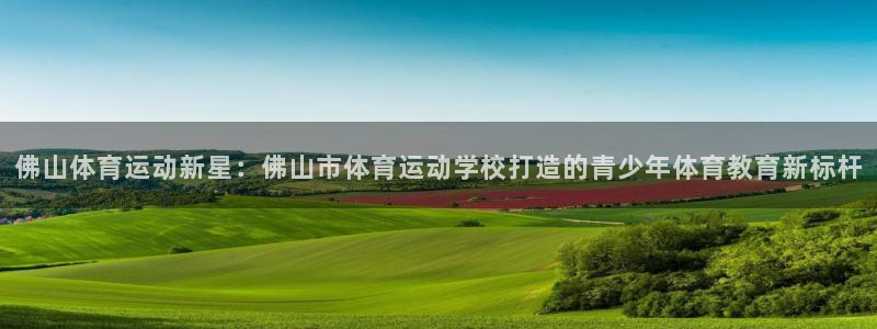 米兰体育官网下载招商电话地址是多少：佛山体育运动新星：佛山市