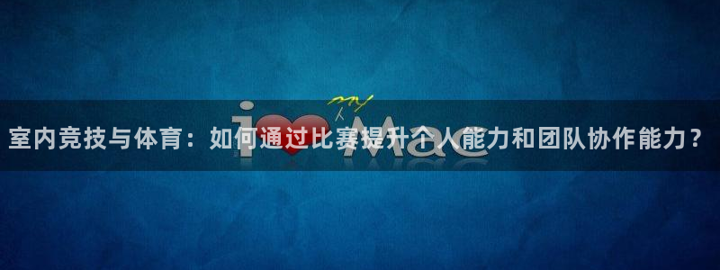 米兰体育官网下载是干嘛的公司：室内竞技与体育：如何通过比赛提