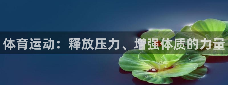 米兰体育官网下载开户：体育运动：释放压力、增强体质的力量