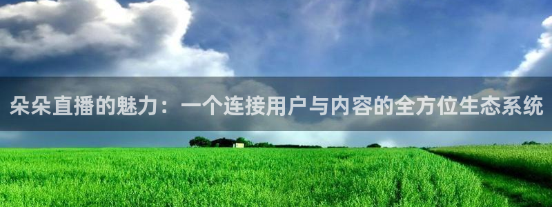 袋鼠直播体育发布v14版本.一键得好礼.org：朵朵直播的魅力：一个连接用户与内容的全方位生态系统