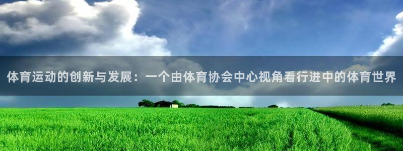 米兰体育官网下载招商电话号码：体育运动的创新与发展：一个由体
